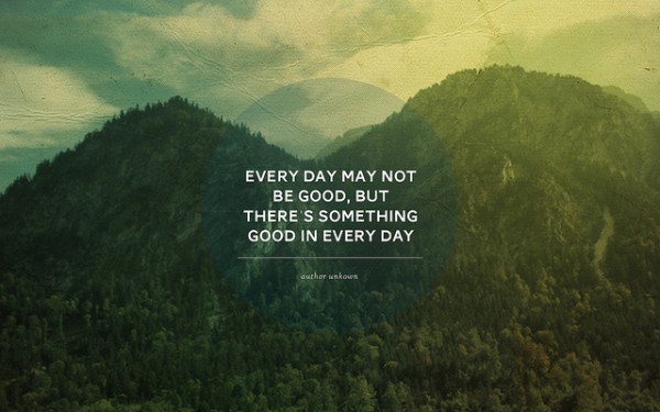 Every day may not be good, but there is good in every day