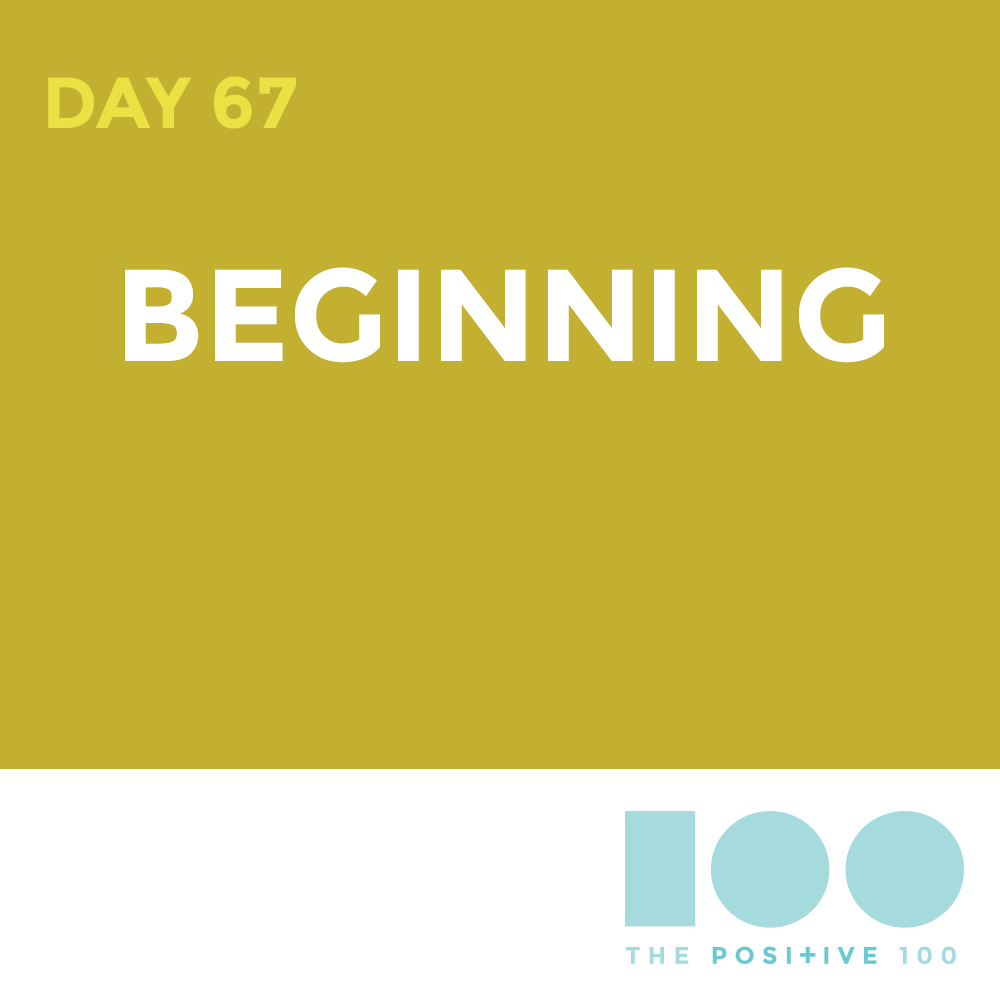 Day 67 : Beginning | Positive 100 | Chronic Positivity Project