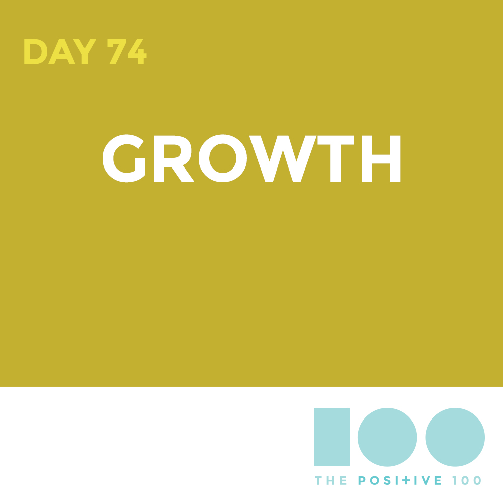 Day 74 : Grow | Positive 100 | Chronic Positivity Project