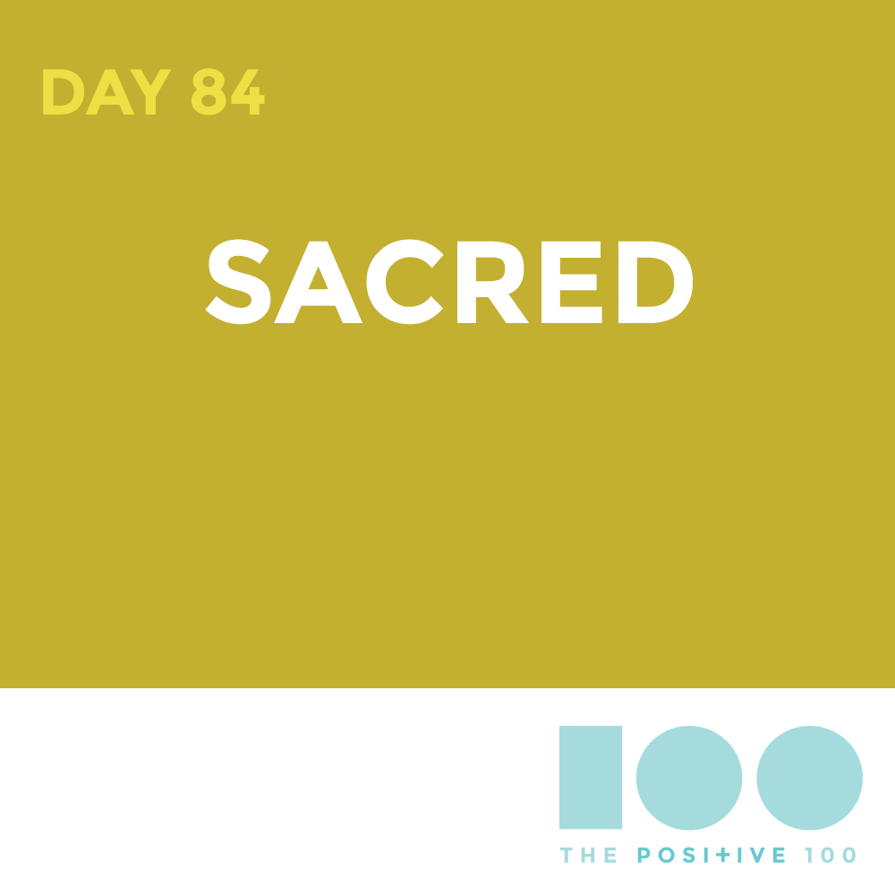 Day 84 : Sacred | Positive 100 | Chronic Positivity Project