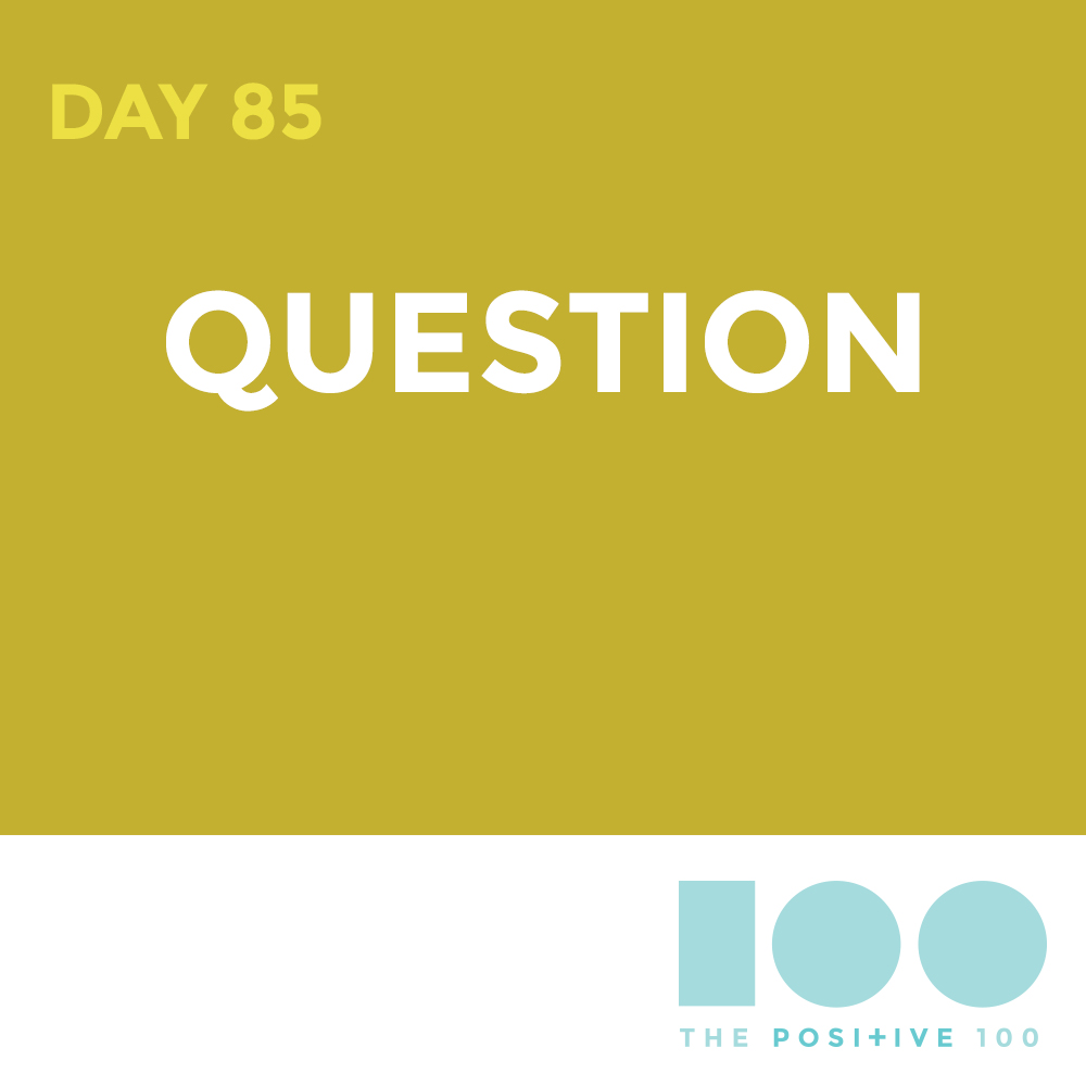 Day 85 : Question | Positive 100 | Chronic Positivity Project