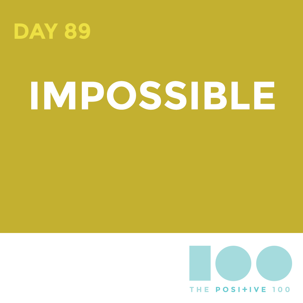 Day 89 : Impossible | Positive 100 | Chronic Positivity Project