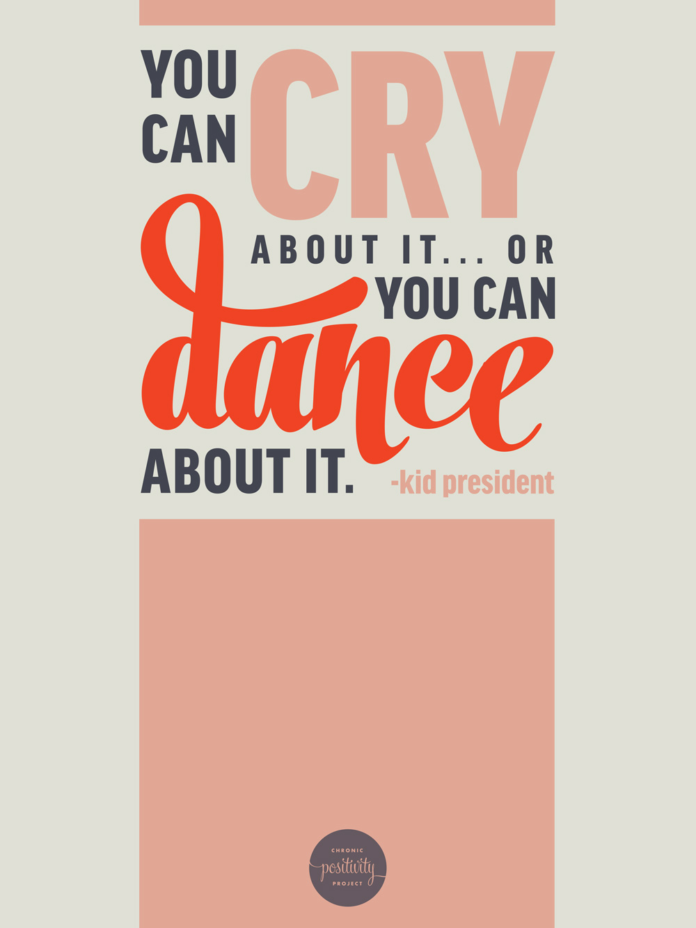 "You can cry about it or you can dance about it" - Kid President | A poster from the Chronic Positivity Project by Mary Fran Wiley
