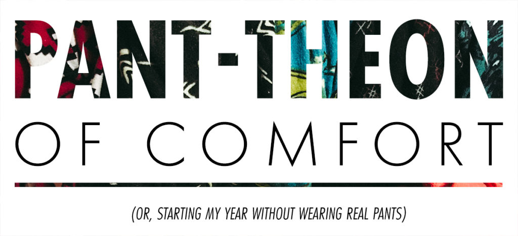 pant-theon of comfort (or how i started my year without real pants)